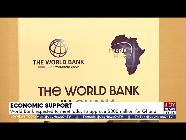 Economic Support: The World Bank is expected to meet today to approve $300 million for Ghana