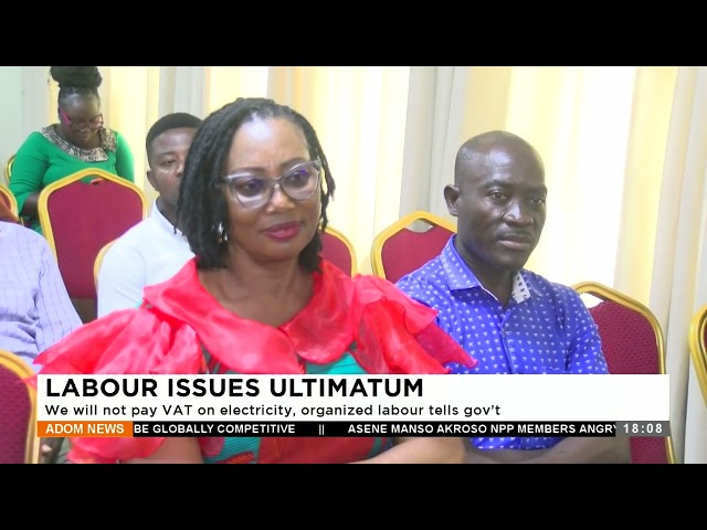 Labour Issues Ultimatum: We will not pay VAT on electricity, organized labour tells gov’t (23-1-24)