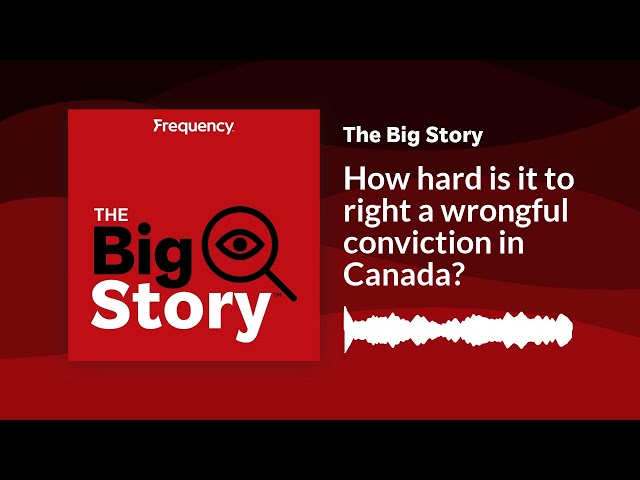 How hard is it to right a wrongful conviction in Canada? | The Big Story