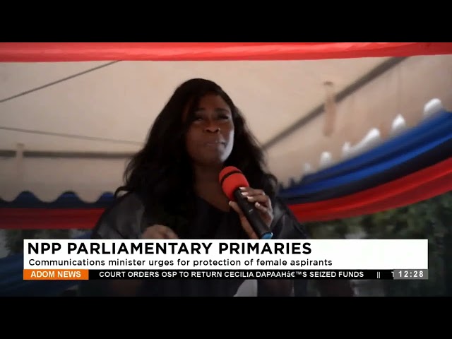 NPP Parliamentary Primaries: Communications minister urges for protection of female aspirants.