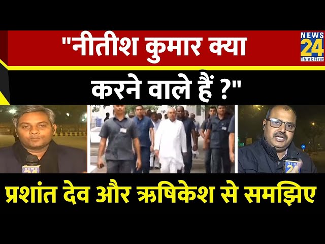 Nitish Kumar क्या करने वाले हैं ? पूरी खबर को समझिए NEWS 24 संवाददाता प्रशांत देव और ऋषिकेश कुमार से