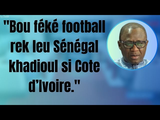 "Bou féké football rek leu Sénégal khadioul si Cote d’Ivoire."