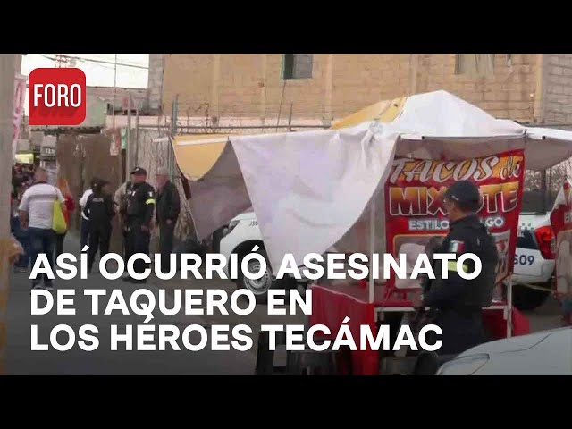 Asesinan a balazos a taquero en Tecámac, Estado de México - Las Noticias