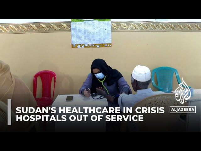 Sudan's healthcare in crisis with hospitals out of service and volunteers stepping in