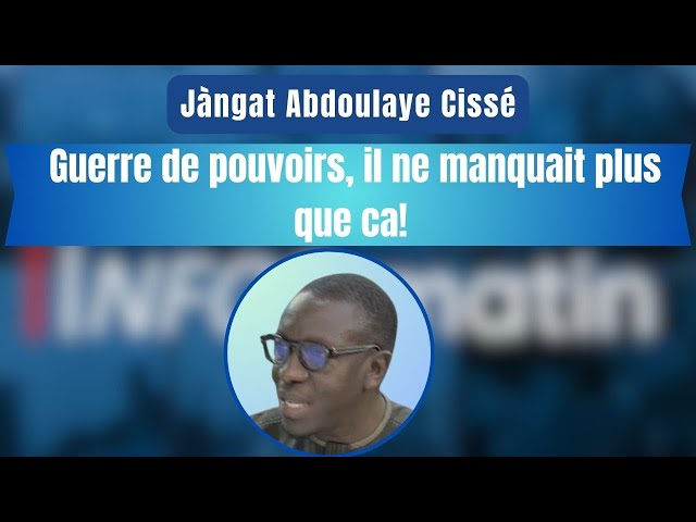 Jàngat Abdoulaye Cissé : Guerre de pouvoirs, il ne manquait plus que ca!