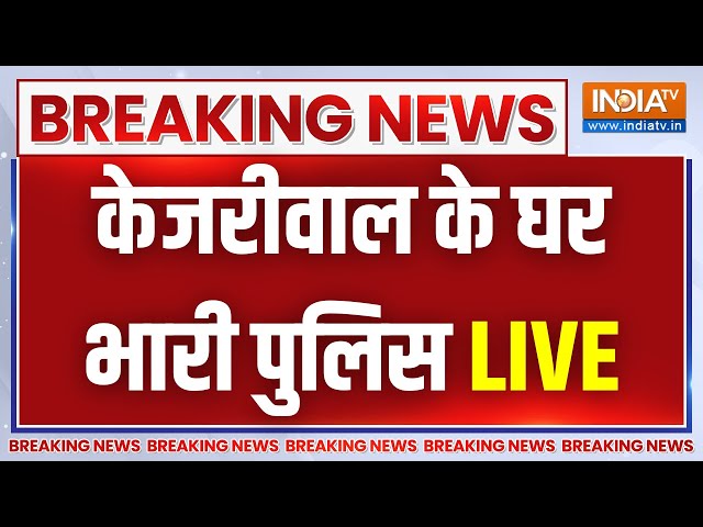 Arvind Kejriwal Crime Branch News LIVE: केजरीवाल के घर भारी पुलिस, बहार खड़ी है की टीम