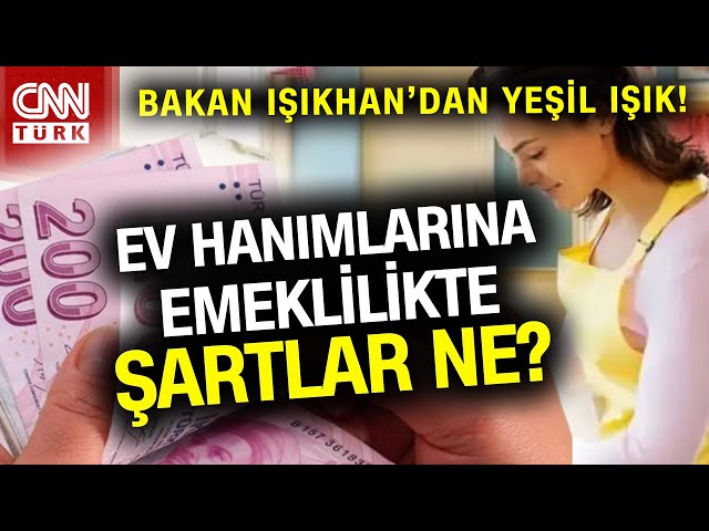 Bakan Işıkhan'dan "Ev Hanımlarına Emekliliğe" Yeşil Işık! Şartlar Ne? Emin Yılmaz Akt