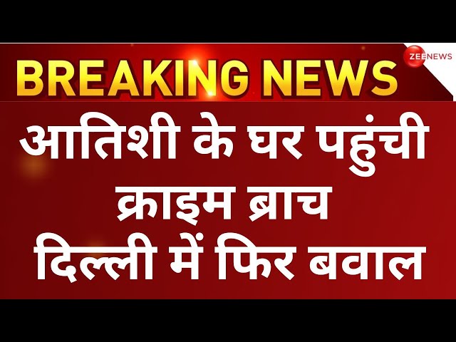 Delhi crime branch at Atishi house LIVE Updates: सबूत मांगने आतिशी के घर पहुंची क्राइम ब्रांच | News