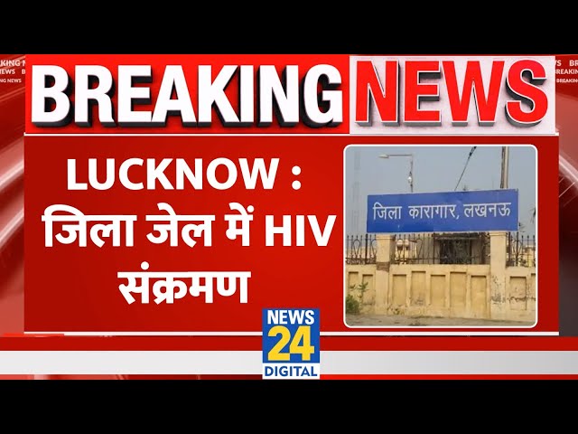 Breaking : Lucknow जिला जेल में HIV संक्रमण, जांच में 36 बंदी HIV संक्रमित मिले मचा हड़कंप