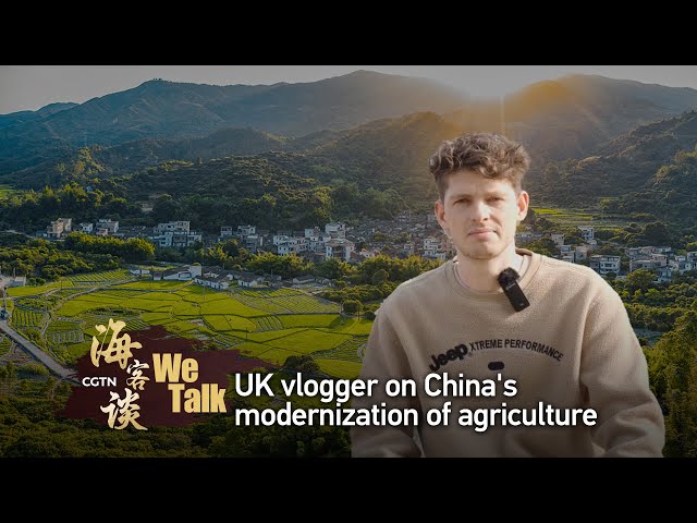 We Talk: UK vlogger on China's agricultural modernization