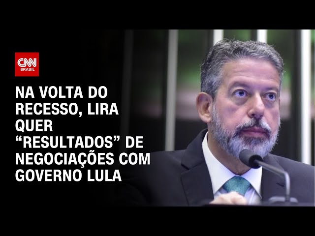 Na volta do recesso, Lira quer “resultados” de negociações com governo Lula | LIVE CNN