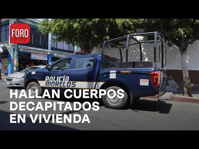 Encuentran dos cuerpos decapitados en vivienda de Cuautla, Morelos - Las Noticias