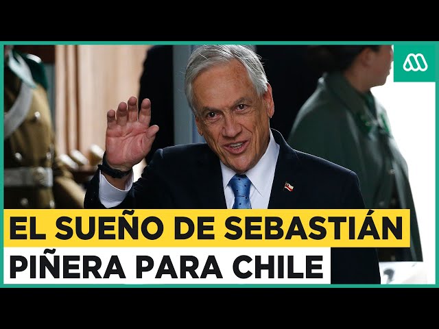 Este era el sueño para Chile de Sebastián Piñera