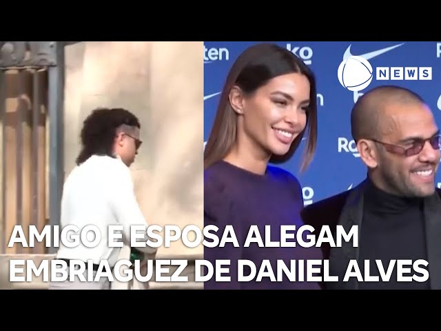 Amigo e esposa de Daniel Alves relatam embriaguez de jogador