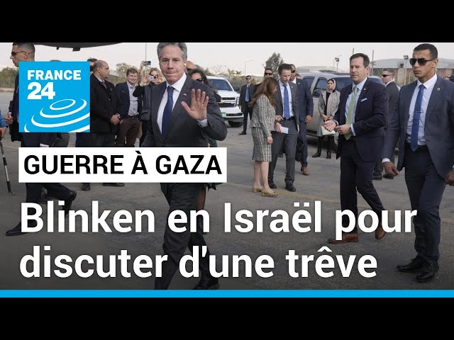 Le chef de la diplomatie américaine Antony Blinken en Israël pour discuter d'une trêve à Gaza