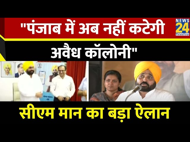 Punjab में अब नहीं कटेगी अवैध कॉलोनी, कॉलोनाइजरों को लगेगा बड़ा झटका, CM मान ने किया ऐलान