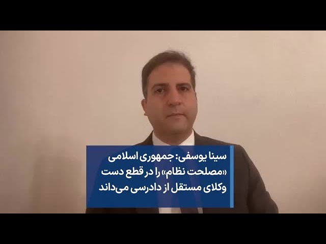 سینا یوسفی: جمهوری اسلامی «مصلحت نظام»‌ را در قطع دست وکلای مستقل از دادرسی می‌داند