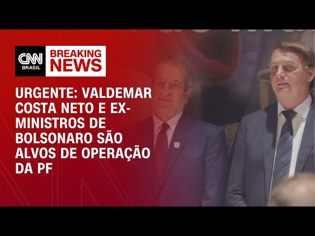 Urgente: Valdemar Costa Neto e ex-ministros de Bolsonaro são alvos de operação da PF | CNN NOVO DIA