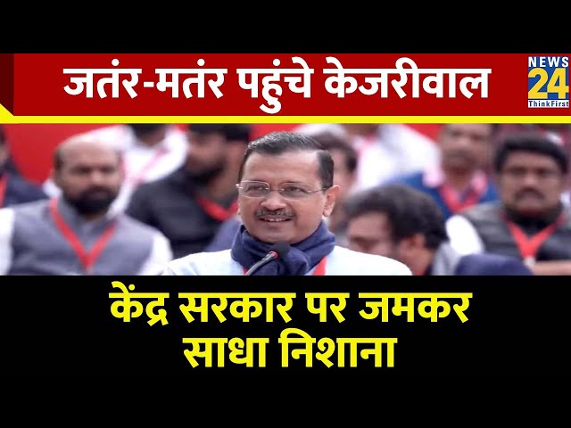 Jantar Mantar पहुंचे CM Arvind Kejriwal, केंद्र सरकार पर जमकर साधा निशाना, सुनिए क्या कहा ?