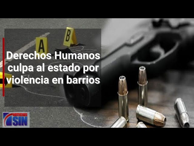 Derechos Humanos culpa al estado por violencia en barrios