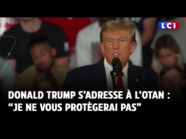 Donald Trump s’adresse à l’Otan : “Je ne vous protègerai pas”