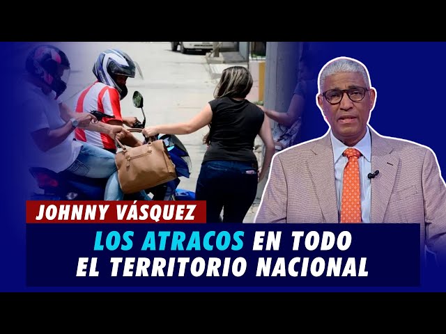 Johnny Vásquez | Siguen aumentando los atracos en todo el territorio nacional | El Garrote