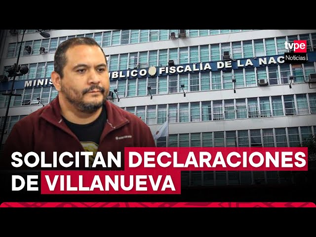 Fiscalía solicitó las declaraciones de Jaime Villanueva para iniciar investigaciones