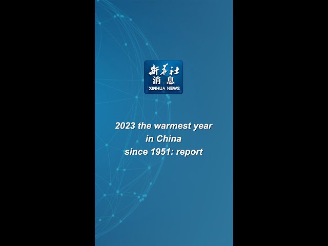 Xinhua News | 2023 the warmest year in China since 1951: report