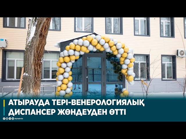 АТЫРАУДА ТЕРІ-ВЕНЕРОЛОГИЯЛЫҚ ДИСПАНСЕР ЖӨНДЕУДЕН ӨТТІ