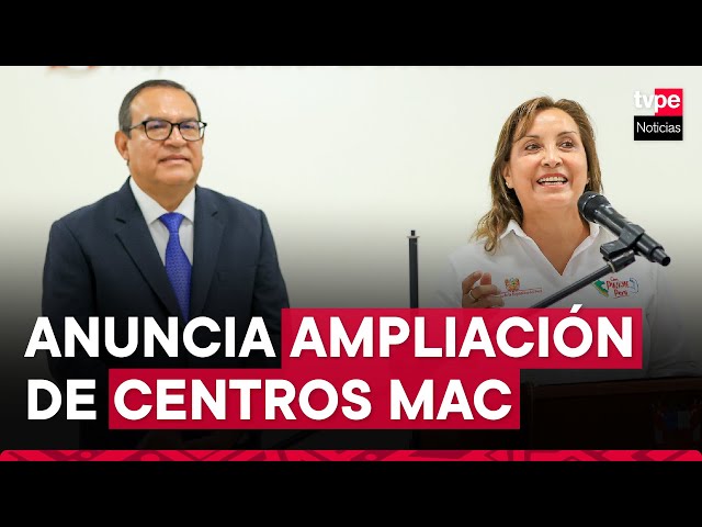 Presidenta Dina Boluarte anuncia ampliación del número de centros MAC a nivel nacional