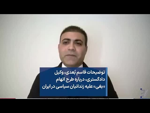 توضیحات قاسم بُعدی، وکیل دادگستری، درباره طرح اتهام «بغی» علیه زندانیان سیاسی در ایران