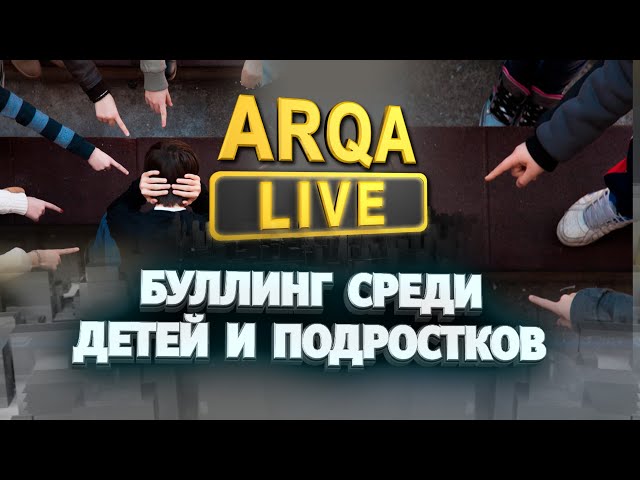 ARQA LIVE | Буллинг среди детей и подростков