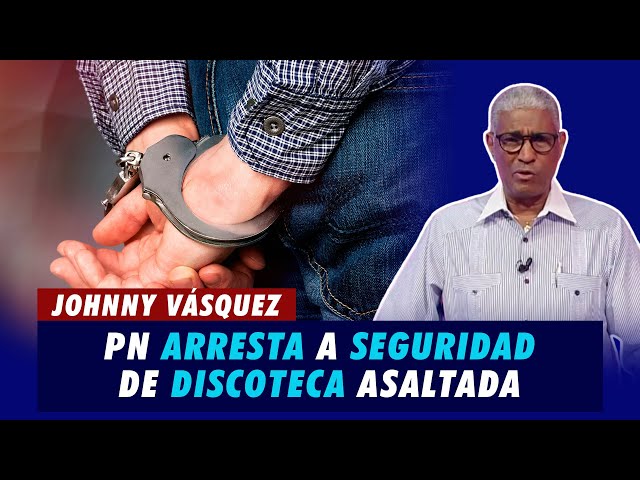 Johnny Vásquez | PN arresta a seguridad de discoteca asaltada: "Organizó el atraco" | El G