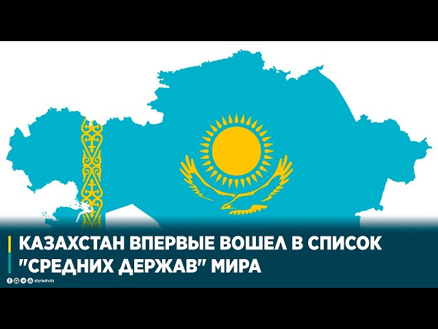 КАЗАХСТАН ВПЕРВЫЕ ВОШЕЛ В СПИСОК "СРЕДНИХ ДЕРЖАВ" МИРА