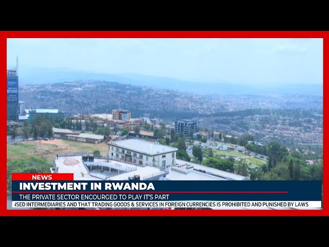 The Private sector, instrumental in boosting the investment rate in Rwanda - RDB