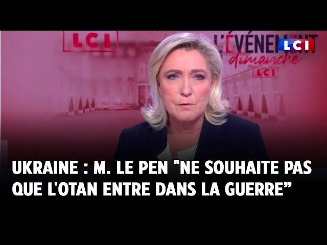 Ukraine : Marine Le Pen "ne souhaite pas que l'Otan entre dans cette guerre"