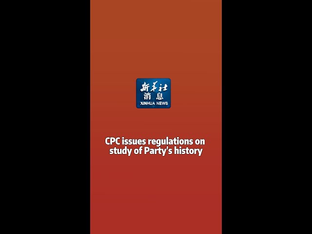 Xinhua News | CPC issues regulations on study of Party's history