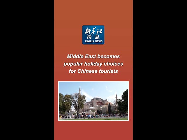 Xinhua News | Middle East becomes popular holiday choices for Chinese tourists