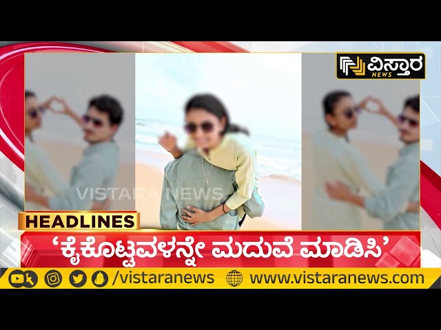 Headline | 7AM | ಕೈಕೊಟ್ಟವಳನ್ನೇ ಮದುವೆ ಮಾಡಿಸಿ  | Vistara News