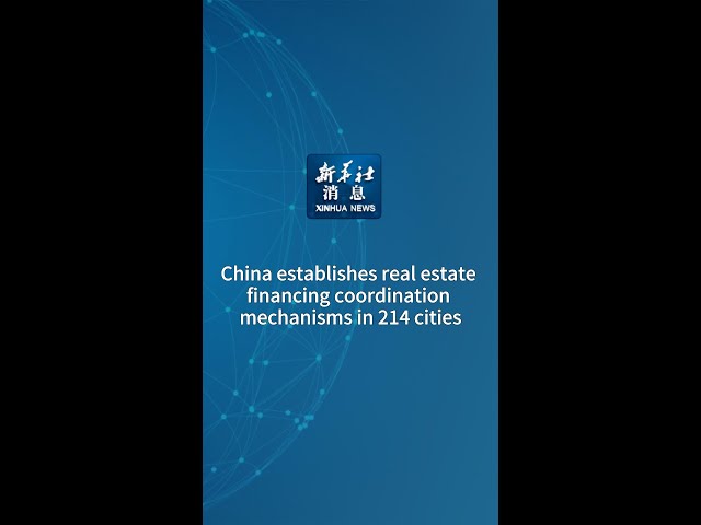 Xinhua News | China establishes real estate financing coordination mechanisms in 214 cities