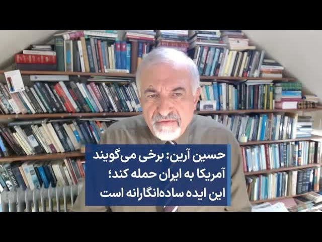 حسین آرین: برخی می‌گویند آمریکا به ایران حمله کند؛ این ایده ساده‌انگارانه است