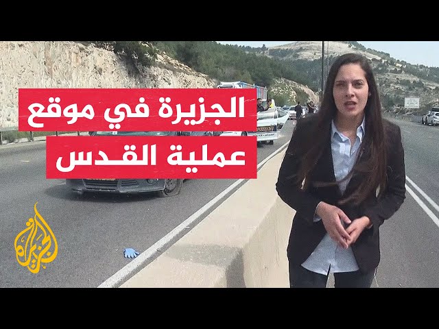 الجزيرة ترصد الأوضاع في موقع عملية إطلاق نار على حاجز عسكري شرق القدس