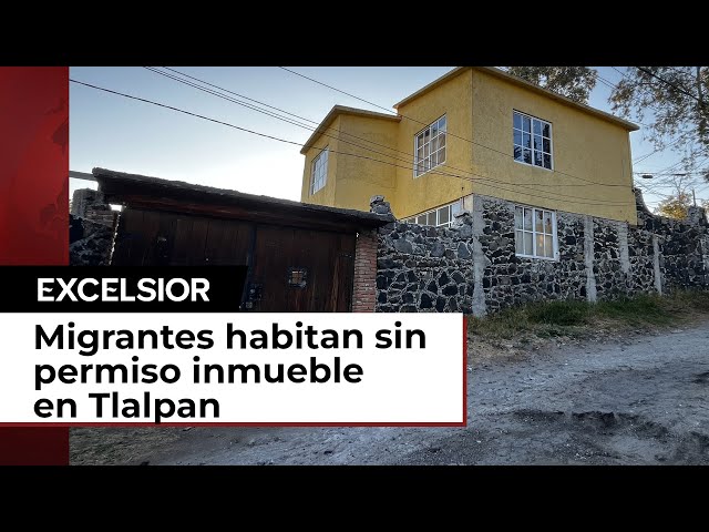 Migrantes habitan sin permiso inmueble en San Andrés Totoltepec, Tlalpan