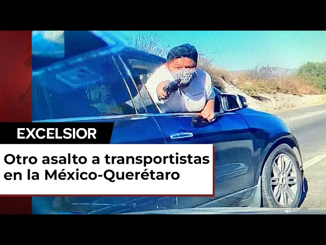 Así asaltan a transportistas en la México-Querétaro