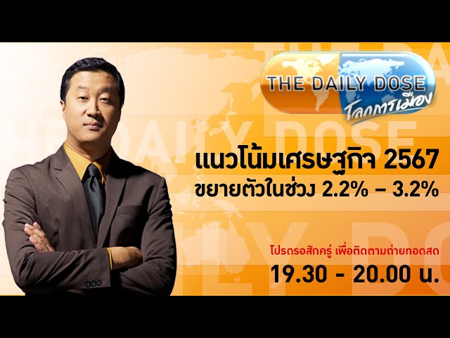 #TheDailyDose (23ก.พ.67) แนวโน้มเศรษฐกิจ 2567 ขยายตัวในช่วง 2.2% – 3.2%