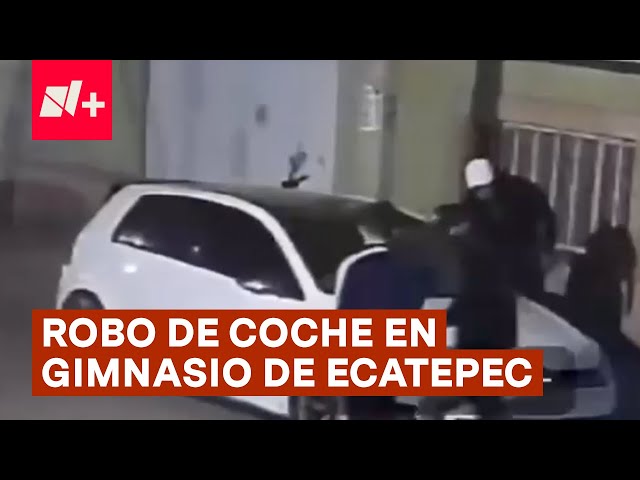 Así robaron un coche afuera de un gimnasio en Ecatepec - N+