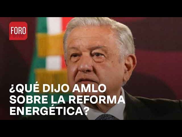 AMLO insiste en Reforma Energética para fortalecer CFE y Pemex - Las Noticias