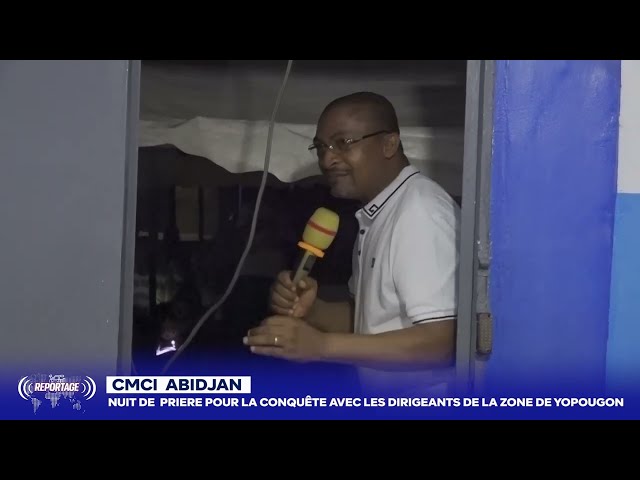 REPORTAGE - NUIT DE PRIERE POUR LA CONQUÊTE AVEC LES DIRIGEANTS N°1 DE LA ZONE DE YOPOUGON