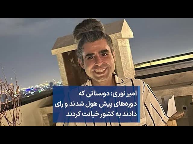 امیر نوری: دوستانی که دوره‌های پیش هول شدند و رای دادند به کشور خیانت کردند