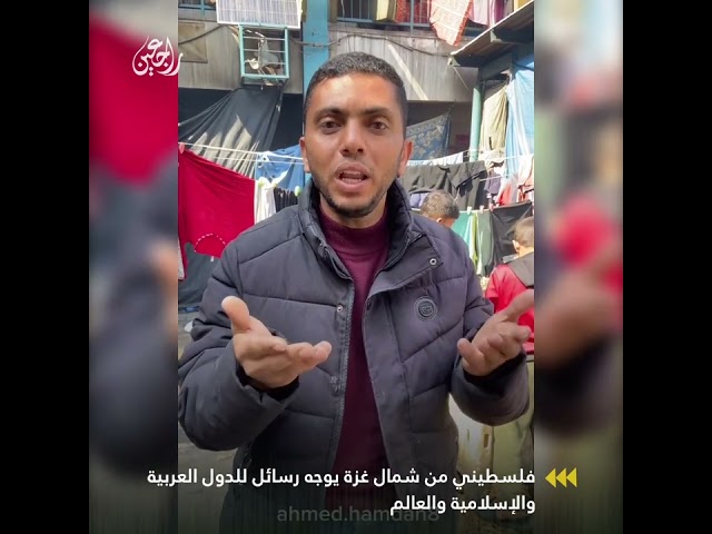 فلسطيني من شمال غزة يوجه رسائل للدول العربية والإسلامية والعالم